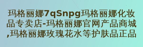 如何选择美白产品？玛格丽娜护肤专家在此详细讲解